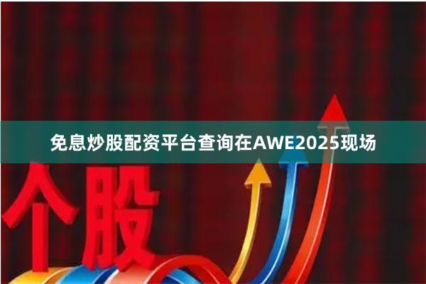 免息炒股配资平台查询 在AWE2025现场